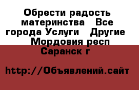 Обрести радость материнства - Все города Услуги » Другие   . Мордовия респ.,Саранск г.